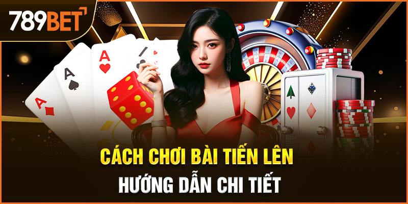 cách chơi bài tiến lên chi tiết